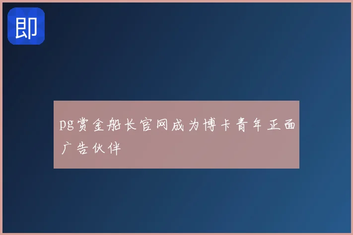 pg赏金船长官网成为博卡青年正面广告伙伴